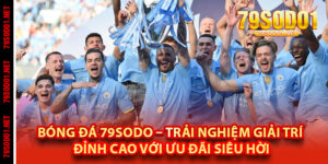 Bóng Đá 79Sodo – Trải Nghiệm Giải Trí Đỉnh Cao Với Ưu Đãi Siêu Hời