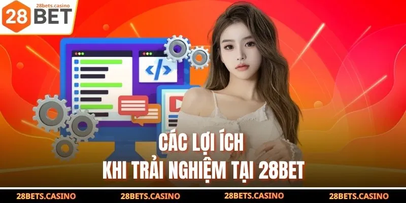 Đăng Ký 28BET - Hướng Dẫn Nhanh Chóng Nhận Ngay Ưu Đãi Khủng 2 Các lợi ích khi trải nghiệm tại 28BET