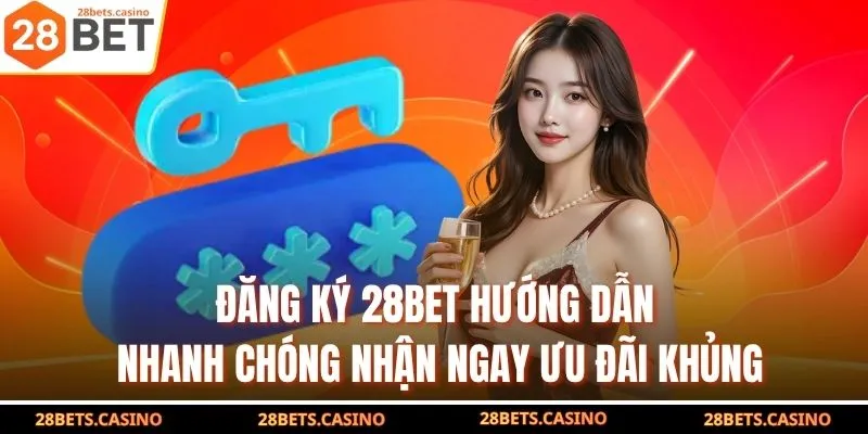 Đăng Ký 28BET - Hướng Dẫn Nhanh Chóng Nhận Ngay Ưu Đãi Khủng 1 Đăng Ký 28BET - Hướng Dẫn Nhanh Chóng Nhận Ngay Ưu Đãi Khủng